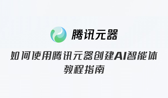 如何使用腾讯元器创建AI智能体教程指南